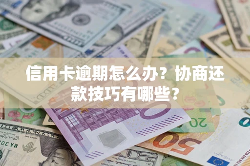 济南信用卡逾期怎么办？协商还款技巧有哪些？
