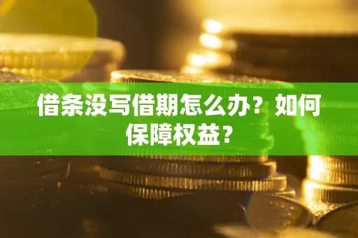 济南借条没写借期怎么办？如何保障权益？