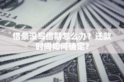 济南借条没写借期怎么办？还款时间如何确定？