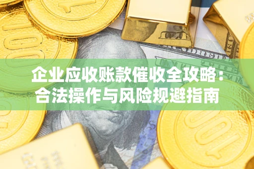 济南企业应收账款催收全攻略：合法操作与风险规避指南