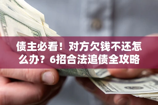 济南债主必看！对方欠钱不还怎么办？6招合法追债全攻略