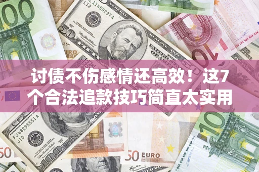 济南讨债不伤感情还高效！这7个合法追款技巧简直太实用