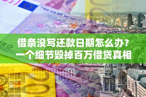 济南借条没写还款日期怎么办？一个细节毁掉百万借贷真相