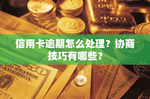 济南信用卡逾期怎么处理？协商技巧有哪些？