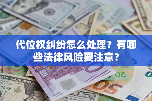 济南代位权纠纷怎么处理？有哪些法律风险要注意？