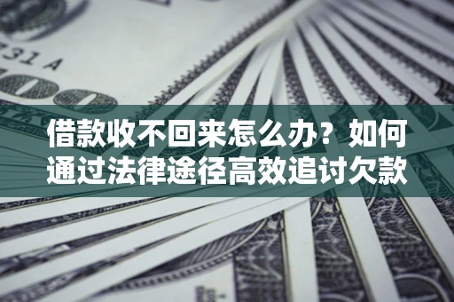 济南借款收不回来怎么办?如何通过法律途径高效追讨欠款? 济南借款收不回来怎么办?如何通过法律途径高效追讨欠款?