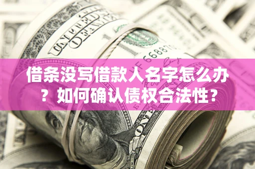 济南借条没写借款人名字怎么办？如何确认债权合法性？