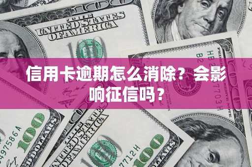 济南信用卡逾期怎么消除？会影响征信吗？