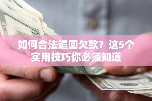 济南如何合法追回欠款？这5个实用技巧你必须知道