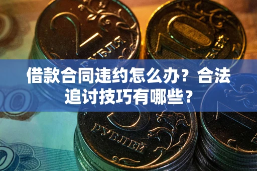 济南借款合同违约怎么办？合法追讨技巧有哪些？