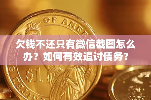济南欠钱不还只有微信截图怎么办？如何有效追讨债务？