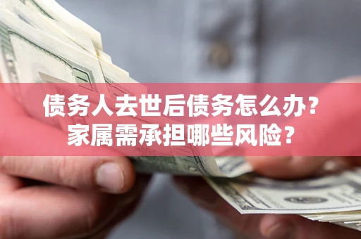 济南债务人去世后债务怎么办？家属需承担哪些风险？