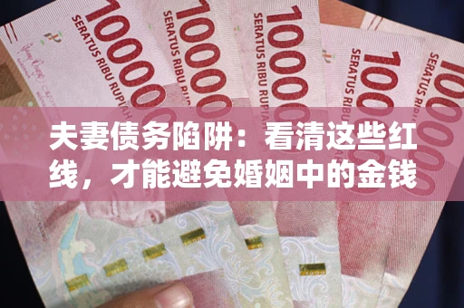 济南夫妻债务陷阱：看清这些红线，才能避免婚姻中的金钱危机