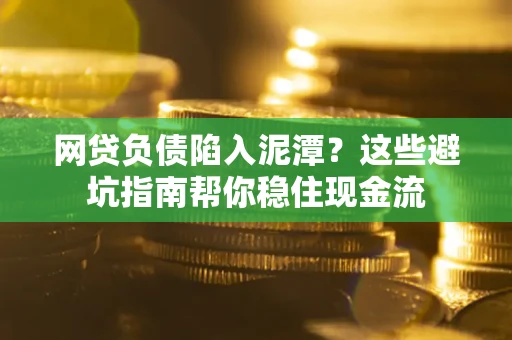 济南网贷负债陷入泥潭？这些避坑指南帮你稳住现金流
