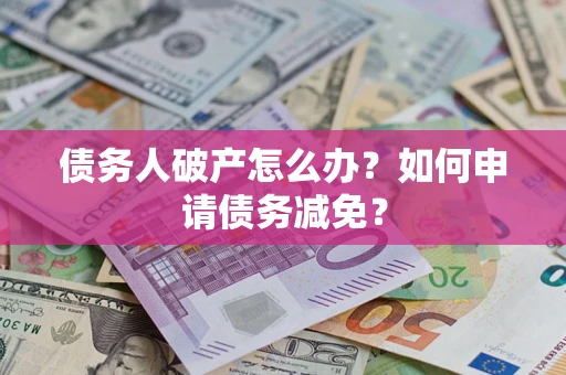 济南债务人破产怎么办？如何申请债务减免？