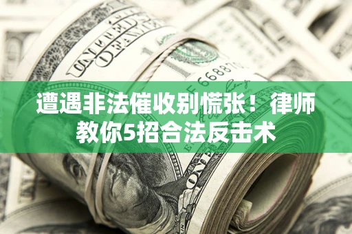 济南遭遇非法催收别慌张！律师教你5招合法反击术