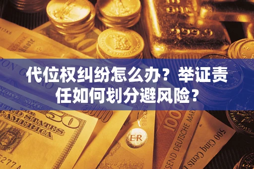 济南代位权纠纷怎么办？举证责任如何划分避风险？