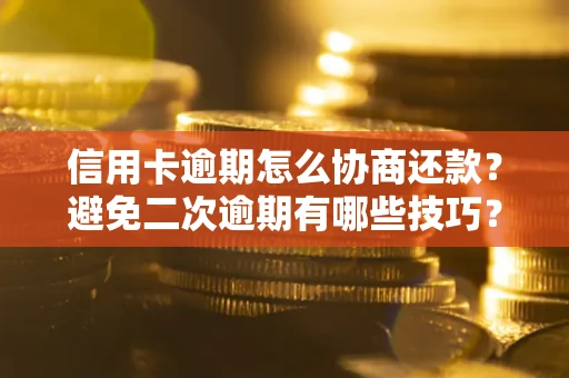 济南信用卡逾期怎么协商还款？避免二次逾期有哪些技巧？