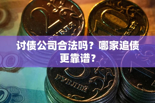 济南讨债公司合法吗？哪家追债更靠谱？