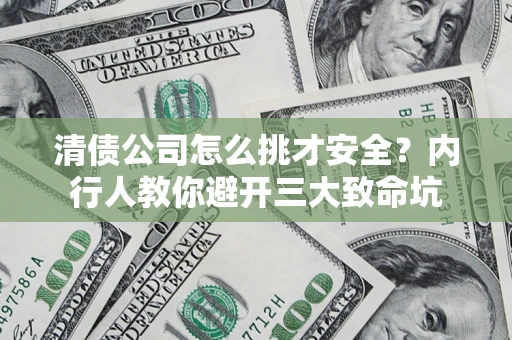 济南清债公司怎么挑才安全?内行人教你避开三大致命坑 济南清债公司怎么挑才安全?内行人教你避开三大致命坑
