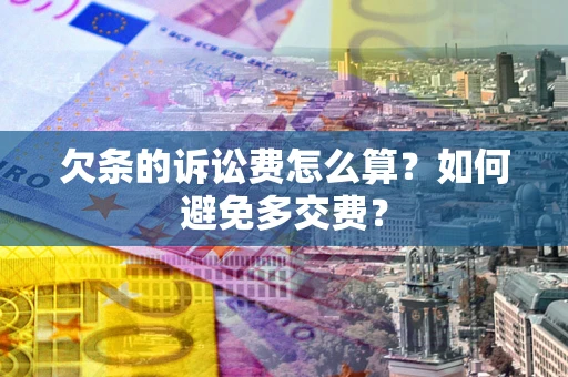 济南欠条的诉讼费怎么算？如何避免多交费？
