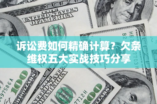 济南诉讼费如何精确计算？欠条维权五大实战技巧分享