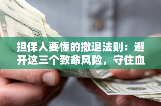 济南担保人要懂的撤退法则：避开这三个致命风险，守住血汗钱