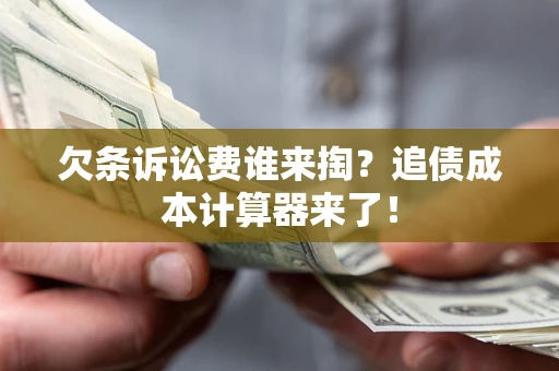济南欠条诉讼费谁来掏？追债成本计算器来了！