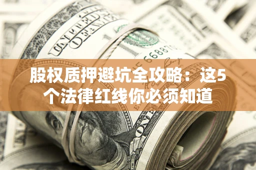 济南股权质押避坑全攻略：这5个法律红线你必须知道