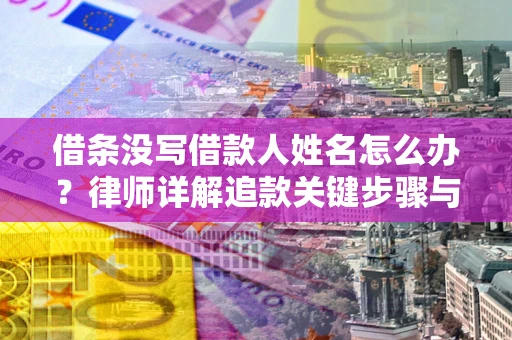 济南借条没写借款人姓名怎么办？律师详解追款关键步骤与证据链构建
