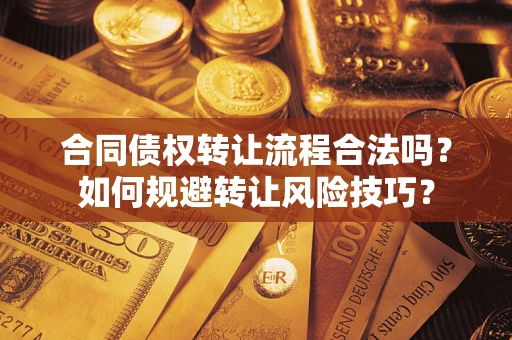 济南合同债权转让流程合法吗？如何规避转让风险技巧？