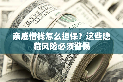 济南亲戚借钱怎么担保？这些隐藏风险必须警惕