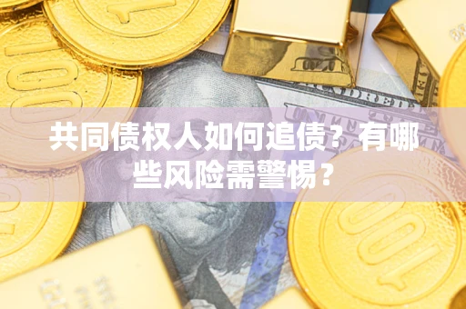 济南共同债权人如何追债？有哪些风险需警惕？