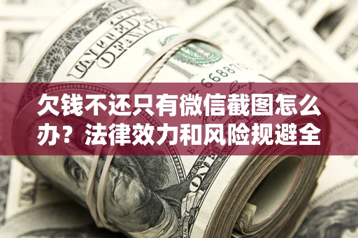 济南欠钱不还只有微信截图怎么办？法律效力和风险规避全解析