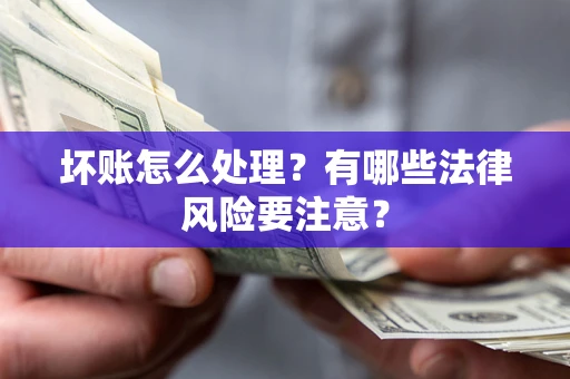 济南坏账怎么处理？有哪些法律风险要注意？