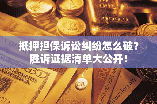济南抵押担保诉讼纠纷怎么破？胜诉证据清单大公开！