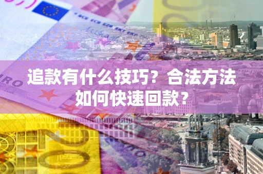 济南追款有什么技巧？合法方法如何快速回款？
