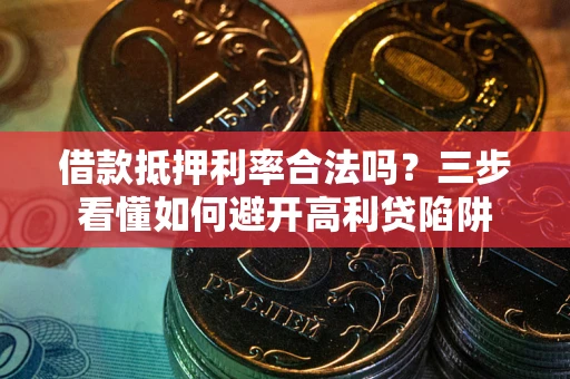 济南借款抵押利率合法吗？三步看懂如何避开高利贷陷阱