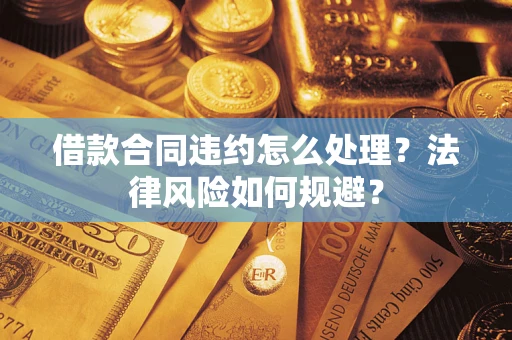济南借款合同违约怎么处理？法律风险如何规避？