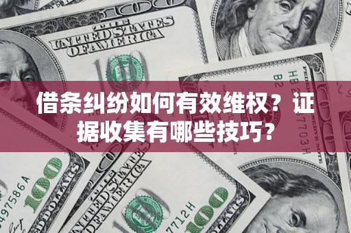 济南借条纠纷如何有效维权？证据收集有哪些技巧？