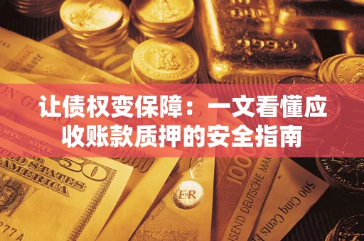 济南让债权变保障：一文看懂应收账款质押的安全指南