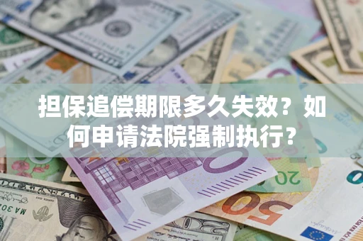 济南担保追偿期限多久失效？如何申请法院强制执行？