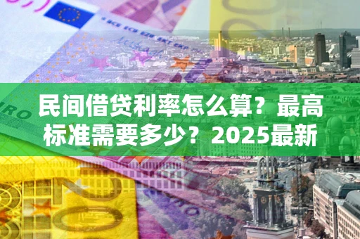 济南民间借贷利率怎么算？最高标准需要多少？2025最新避坑指南