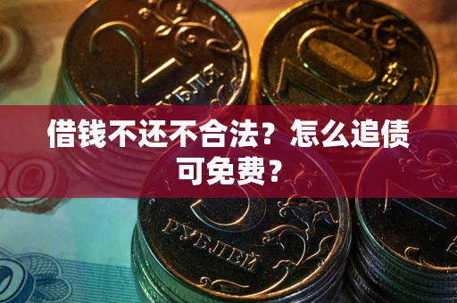 济南借钱不还不合法？怎么追债可免费？