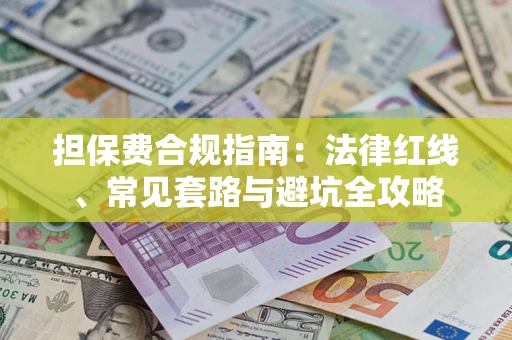 济南担保费合规指南：法律红线、常见套路与避坑全攻略