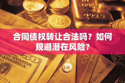 济南合同债权转让合法吗?如何规避潜在风险? 济南合同债权转让合法吗?如何规避潜在风险?