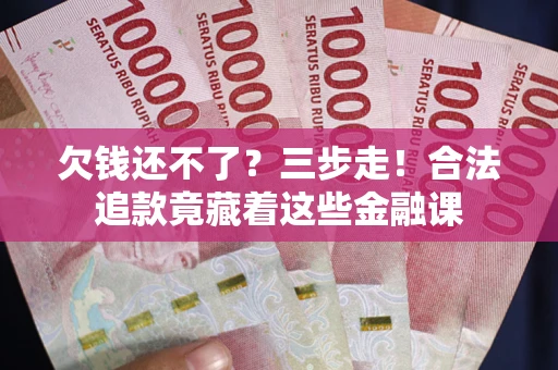 济南欠钱还不了？三步走！合法追款竟藏着这些金融课