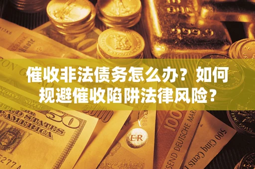 济南催收非法债务怎么办？如何规避催收陷阱法律风险？