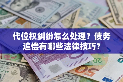 济南代位权纠纷怎么处理？债务追偿有哪些法律技巧？