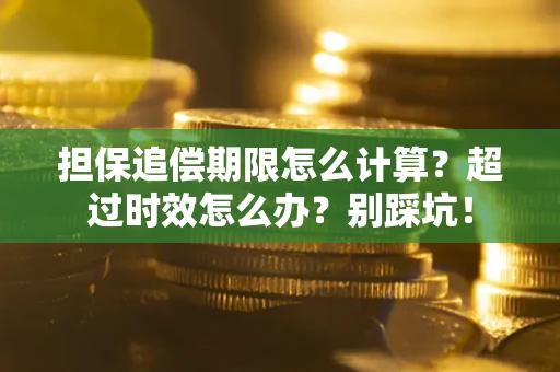 济南担保追偿期限怎么计算？超过时效怎么办？别踩坑！